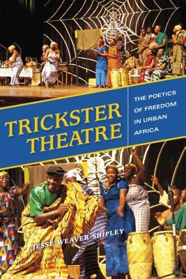 Trickster Theatre: The Poetics of Freedom in Urban Africa (African Expressive Cultures)