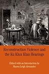 Reconstruction Violence and the Ku Klux Klan Hearings by Shawn Leigh Alexander