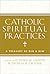 Catholic Spiritual Practices: A Treasury of Old and New