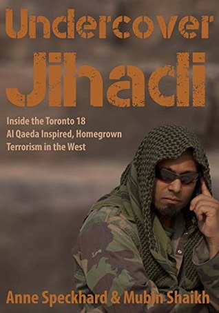 Undercover Jihadi: Inside the Toronto 18 — Al Qaeda Inspired, Homegrown, Terrorism in the West