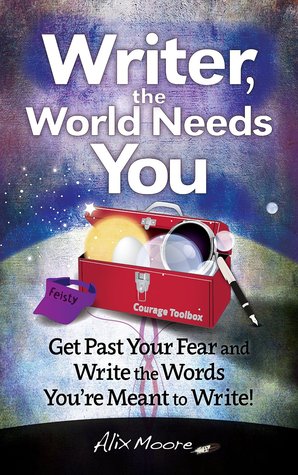 Writer, the World Needs You: Get Past Your Fear and Write the Words You're Meant to Write! (Kindle Edition)