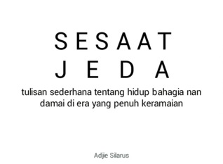 Sesaat Jeda: tulisan sederhana tentang hidup bahagia nan  damai di era yang penuh keramaian