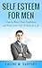 Self Esteem for Men: How to Boost Your Confidence and Raise your Self Esteem for Life (Self Discipline, Building Confidence, Self Esteem)