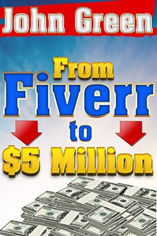 Fiverr: To 5 Million - Using Fiverr to Get Rich! Fiverr Gigs, Fiverr Secrets, Fiverr Beginners (Kindle Unlimited Success by John Green)