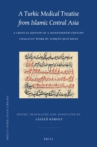 A Turkic Medical Treatise from Islamic Central Asia: A Critical Edition of a Seventeenth-Century Chagatay Work by Subḥān Qulï Khan (Brill's Inner Asian Library, 32)