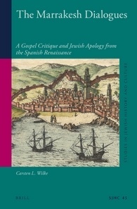 The Marrakesh Dialogues: A Gospel Critique and Jewish Apology from the Spanish Renaissance (Studies in Jewish History and Culture, 45)
