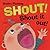 Shout! Shout It Out!