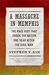 A Massacre in Memphis: The Race Riot That Shook the Nation One Year After the Civil War A Massacre in Memphis: The Race Riot That Shook the Nation One Year After the Civil War