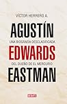 Agustín Edwards Eastman. Una biografía desclasificada del due... by Víctor Herrero