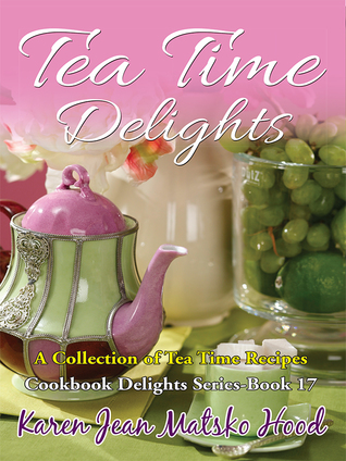 Tea Time Delights Cookbook: A Collection of Tea Time Recipes (Cookbook Delights Series, #17)