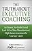 The Truth About Executive Coaching: An Honest, No Holds Barred Look At An Often Misunderstood, High Return Investment In Your Key Talent