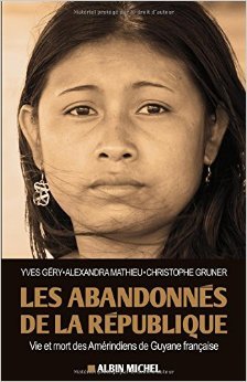 Les Abandonnés de la République - Vie et mort des Amérindiens de Guyane française