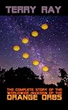 The Complete Story of the Worldwide Invasion of the Orange Orbs by Terry Ray