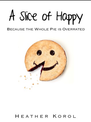 A Slice of Happy ~ Because the Whole Pie is Overrated