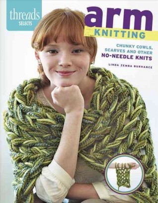 Arm Knitting: Chunky cowls, scarves and other no-needle knits (Threads Selects)