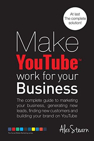 Make YouTube Work For Your Business: The complete guide to marketing your business, generating leads, finding new customers and building your brand on ... Social Media Work For Your Business Book 6)