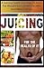Juicing For The Health Of It: A Juicing Guide On How To Juice For Weight Loss, Better Health, And More Energy