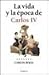 La Vida y La Epoca de Carlos IV by Carlos Rojas