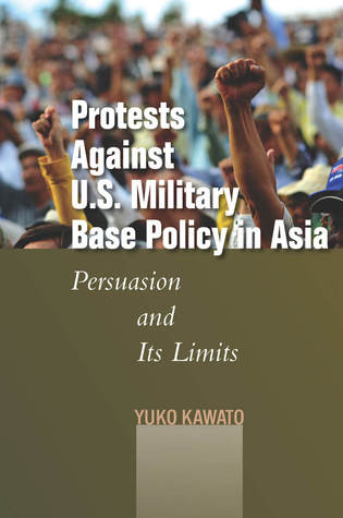 Protests Against U.S. Military Base Policy in Asia: Persuasion and Its Limits (Studies in Asian Security)