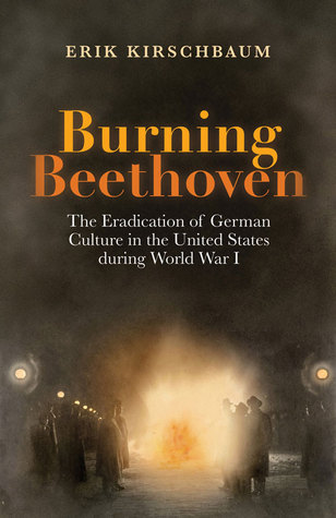 Burning Beethoven: The Eradication of German Culture in the United States during World War I (Paperback)