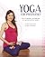 Yoga For Pregnancy: Poses, Meditations, and Inspiration for Expectant and New Mothers