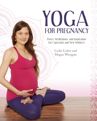 Yoga For Pregnancy: Poses, Meditations, and Inspiration for Expectant and New Mothers