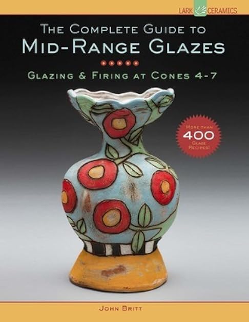 The Complete Guide to Mid-Range Glazes: Glazing and Firing at Cones 4-7 (Lark Ceramics Books)