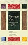 The matter of art: Materials, practices, cultural logics, c.1250–1750 (Studies in Design and Material Culture)