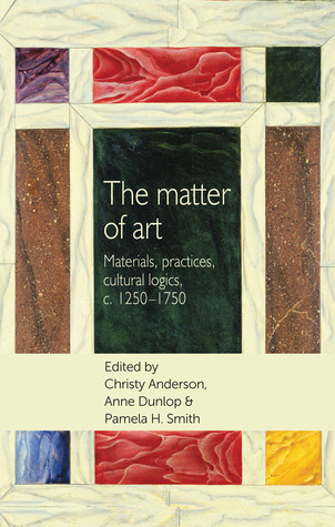 The matter of art: Materials, practices, cultural logics, c.1250–1750 (Studies in Design and Material Culture)