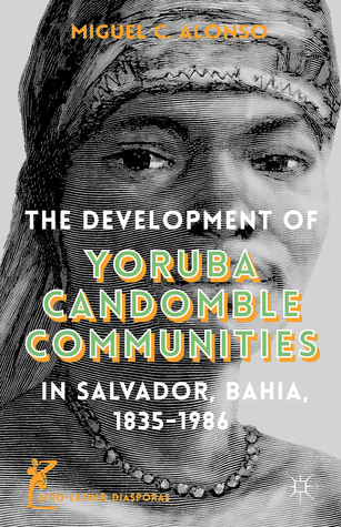 The Development of Yoruba Candomble Communities in Salvador, Bahia, 1835-1986 (Afro-Latin@ Diasporas)