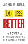 Do Less Better: The Power of Strategic Sacrifice in a Complex World Do Less Better: The Power of Strategic Sacrifice in a Complex World