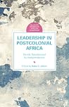 Leadership in Postcolonial Africa: Trends Transformed by Independence (Palgrave Studies in African Leadership) Leadership in Postcolonial Africa: Trends Transformed by Independence (Palgrave Studies in African Leadership)