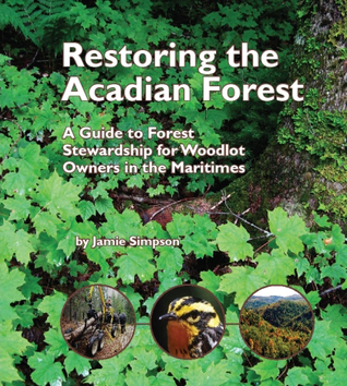 Restoring the Acadian forest: A Guide to Forest Stewardship   for Woodlot Owners in the Maritimes (Paperback)