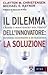 Il dilemma dell'innovatore: la soluzione - Creare e mantenere nel tempo business innovativi e di successo