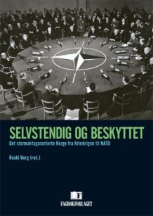 Selvstendig og Beskyttet - Det stormaktsgaranterte Norge fra Krimkrigen til NATO