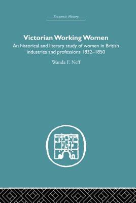 Victorian Working Women: An historical and literary study of women in British industries and professions 1832-1850 (Economic History)