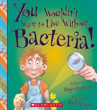 You Wouldn't Want to Live Without Bacteria! (You Wouldn't Want to Live Without…)