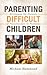 Parenting Difficult Children: Strategies for Parents of Preschoolers to Preteens