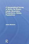 A Geographical Survey of Africa, Its Rivers, Lakes, Mountains, Productions, States, Populations A Geographical Survey of Africa, Its Rivers, Lakes, Mountains, Productions, States, Populations