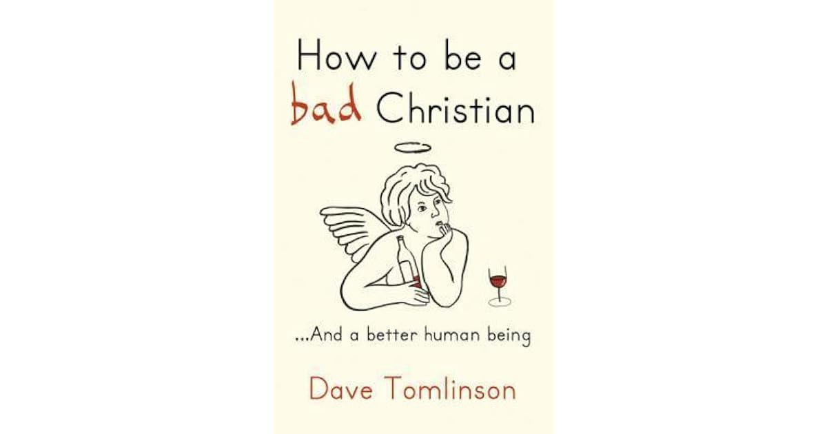How to Be a Bad Christian And a Better Human Being by Dave Tomlinson How to Be a Bad Christian And a Better Human Being by Dave Tomlinson