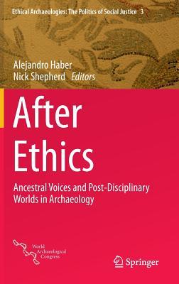 After Ethics: Ancestral Voices and Post-Disciplinary Worlds in Archaeology (Ethical Archaeologies: The Politics of Social Justice, 3)