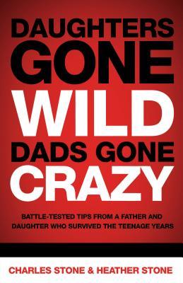 Daughters Gone Wild, Dads Gone Crazy: Battle-Tested Tips from a Father and Daughter Who Survived the Teenage Years