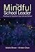 The Mindful School Leader: Practices to Transform Your Leadership and School