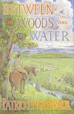 Between The Woods And The Water: On Foot to Constantinople - The Middle Danube to the Iron Gates