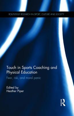 Touch in Sports Coaching and Physical Education: Fear, Risk and Moral Panic (Routledge Research in Sport, Culture and Society)