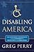 Disabling America by Greg Perry Disabling America by Greg Perry