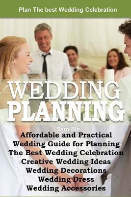 Affordable and Practical Wedding Guide for Planning The Best Wedding Celebration: Weddings: Creative Wedding Ideas - Wedding Decorations - Wedding Dress - Wedding Planning - Wedding Accessories