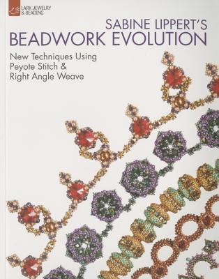 Sabine Lippert's Beadwork Evolution: New Techniques Using Peyote Stitch and Right Angle Weave (Lark Jewelry & Beading Bead Inspirations)