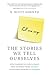 The Stories We Tell Ourselves: Stop Jumping to Conclusions. Free Yourself from Anxiety. Transform Your Relationships.