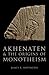 AKHENATEN AND THE ORIGINS OF MONOTHEISM by James K. Hoffmeier